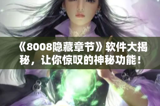 《8008隐藏章节》软件大揭秘，让你惊叹的神秘功能！