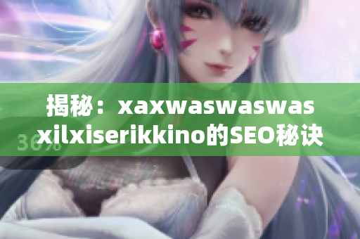 揭秘：xaxwaswaswasxilxiserikkino的SEO秘诀