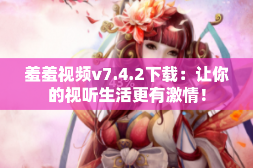 羞羞视频v7.4.2下载：让你的视听生活更有激情！
