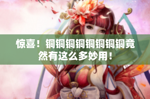 惊喜！铜铜铜铜铜铜铜铜竟然有这么多妙用！