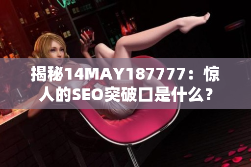 揭秘14MAY187777：惊人的SEO突破口是什么？