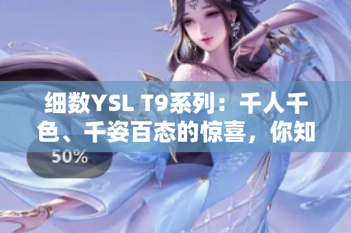 细数YSL T9系列：千人千色、千姿百态的惊喜，你知道它们的区别吗？