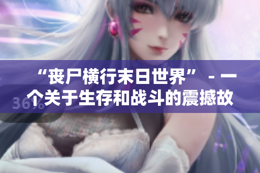 “丧尸横行末日世界” - 一个关于生存和战斗的震撼故事！