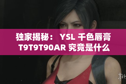 独家揭秘： YSL 千色唇膏 T9T9T90AR 究竟是什么神仙色？