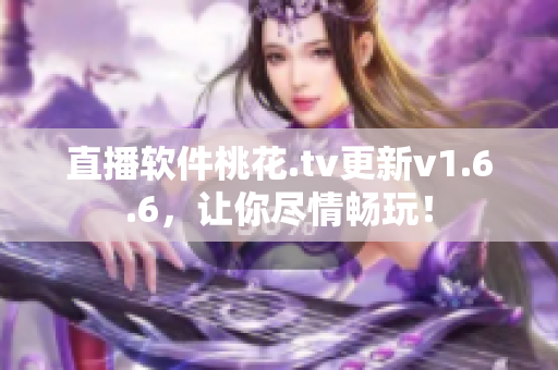 直播软件桃花.tv更新v1.6.6，让你尽情畅玩！