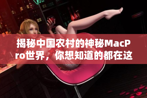 揭秘中国农村的神秘MacPro世界，你想知道的都在这里！