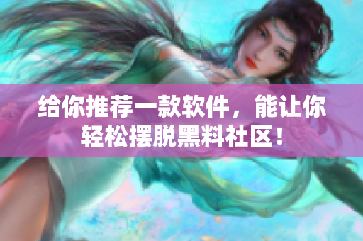 给你推荐一款软件，能让你轻松摆脱黑料社区！