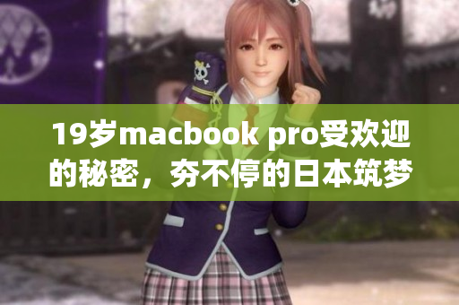 19岁macbook pro受欢迎的秘密，夯不停的日本筑梦场景