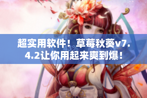 超实用软件！草莓秋葵v7.4.2让你用起来爽到爆！
