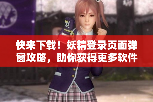 快来下载！妖精登录页面弹窗攻略，助你获得更多软件优惠！