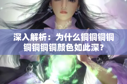 深入解析：为什么铜铜铜铜铜铜铜铜颜色如此深？