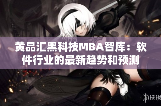 黄品汇黑科技MBA智库：软件行业的最新趋势和预测
