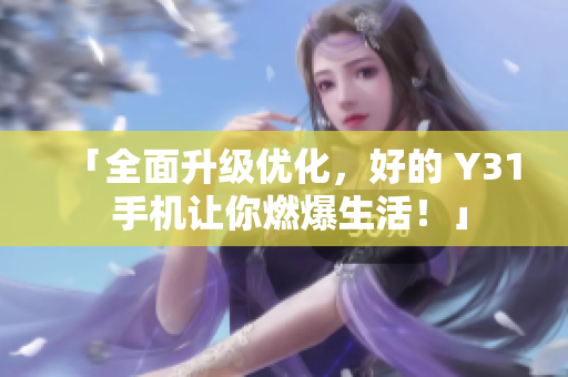 「全面升级优化，好的 Y31 手机让你燃爆生活！」