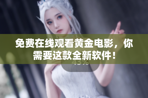 免费在线观看黄金电影，你需要这款全新软件！
