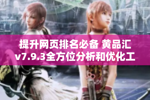 提升网页排名必备 黄品汇v7.9.3全方位分析和优化工具