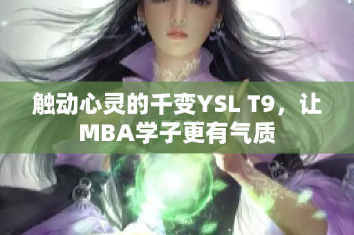 触动心灵的千变YSL T9，让MBA学子更有气质