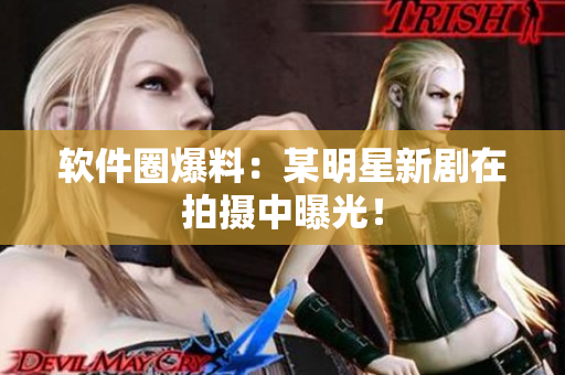 软件圈爆料：某明星新剧在拍摄中曝光！