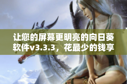 让您的屏幕更明亮的向日葵软件v3.3.3，花最少的钱享受高清的观影体验！