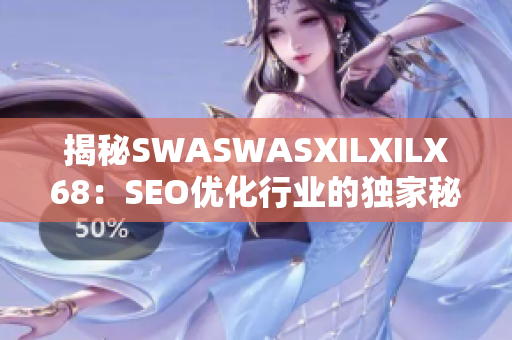 揭秘SWASWASXILXILX68：SEO优化行业的独家秘诀