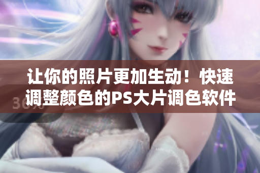 让你的照片更加生动！快速调整颜色的PS大片调色软件v1.3.8