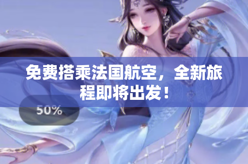 免费搭乘法国航空，全新旅程即将出发！