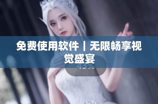 免费使用软件｜无限畅享视觉盛宴
