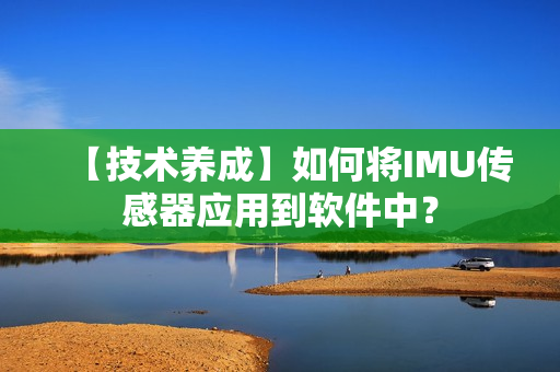 【技术养成】如何将IMU传感器应用到软件中？