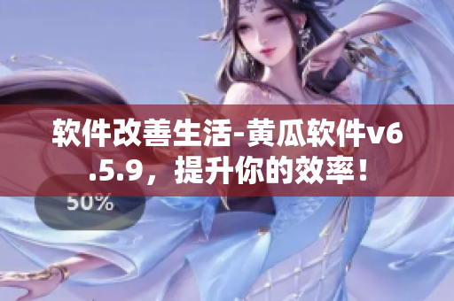 软件改善生活-黄瓜软件v6.5.9，提升你的效率！