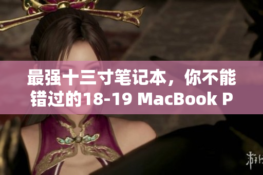 最强十三寸笔记本，你不能错过的18-19 MacBook Pro！