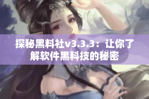 探秘黑料社v3.3.3：让你了解软件黑科技的秘密