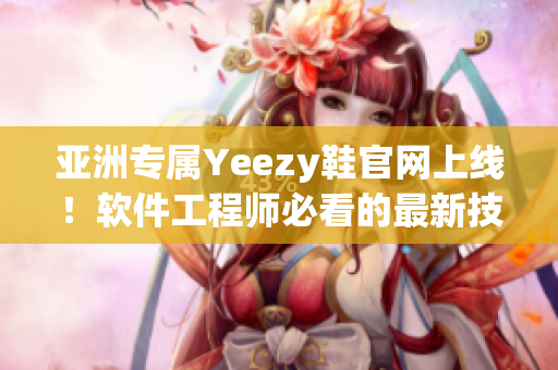 亚洲专属Yeezy鞋官网上线！软件工程师必看的最新技术解析！
