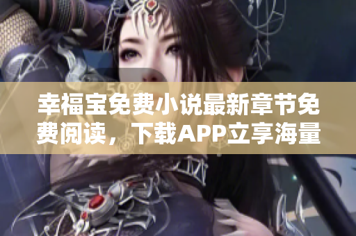 幸福宝免费小说最新章节免费阅读，下载APP立享海量好书！