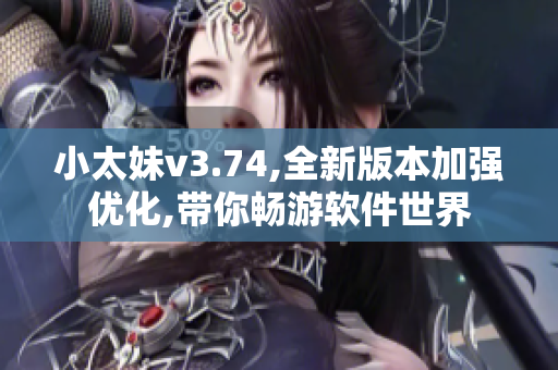 小太妹v3.74,全新版本加强优化,带你畅游软件世界