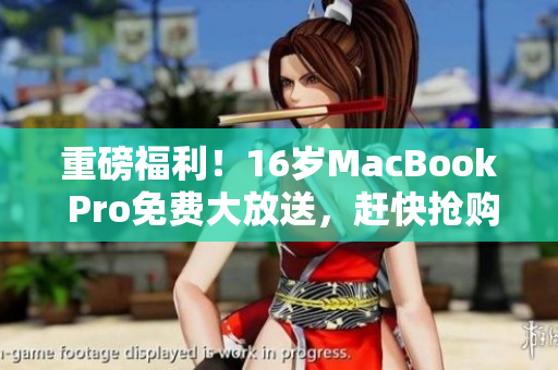 重磅福利！16岁MacBook Pro免费大放送，赶快抢购！