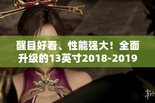 醒目好看、性能强大！全面升级的13英寸2018-2019 MacBook Pro