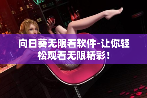 向日葵无限看软件-让你轻松观看无限精彩！