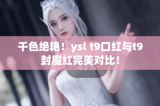 千色绝艳！ysl t9口红与t9封魔红完美对比！