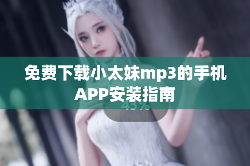免费下载小太妹mp3的手机APP安装指南