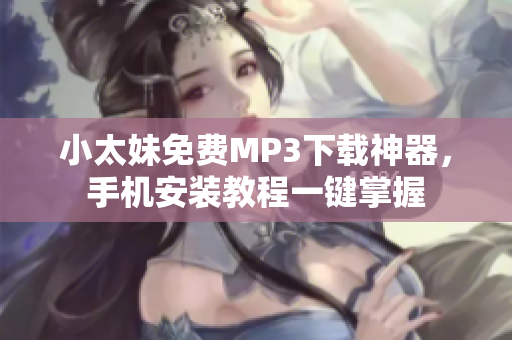 小太妹免费MP3下载神器，手机安装教程一键掌握