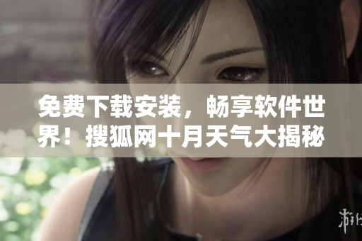 免费下载安装，畅享软件世界！搜狐网十月天气大揭秘！