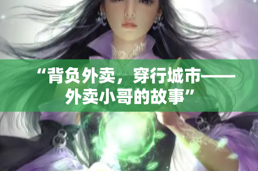 “背负外卖，穿行城市——外卖小哥的故事”