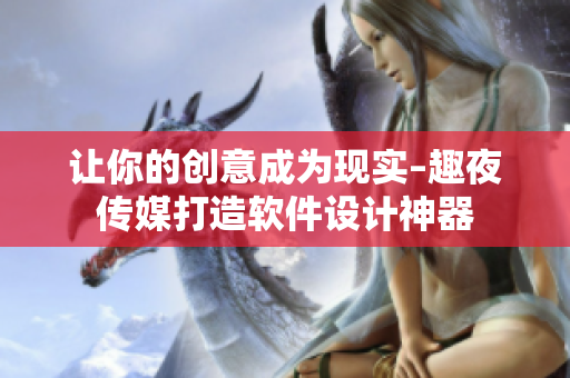 让你的创意成为现实–趣夜传媒打造软件设计神器