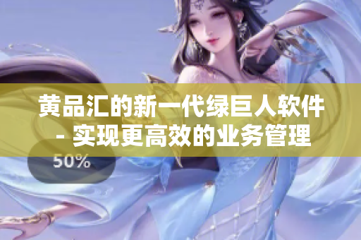 黄品汇的新一代绿巨人软件 - 实现更高效的业务管理