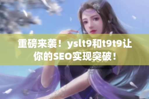 重磅来袭！yslt9和t9t9让你的SEO实现突破！