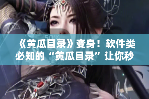 《黄瓜目录》变身！软件类必知的“黄瓜目录”让你秒变高效工具人！