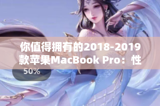 你值得拥有的2018-2019款苹果MacBook Pro：性能之王