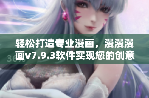 轻松打造专业漫画，漫漫漫画v7.9.3软件实现您的创意