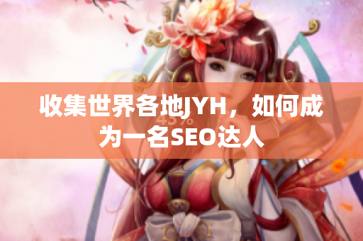 收集世界各地JYH，如何成为一名SEO达人