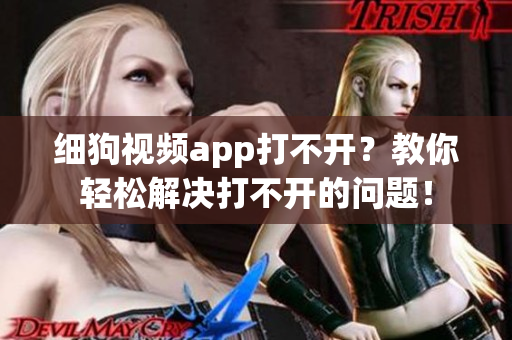 细狗视频app打不开？教你轻松解决打不开的问题！