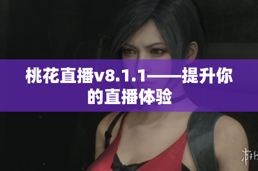 桃花直播v8.1.1——提升你的直播体验